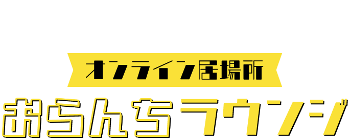 ひきこもり状態にお悩みの方へ　オンライン居場所“おらんちラウンジ”