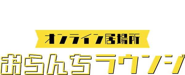 ひきこもり状態にお悩みの方へ　オンライン居場所“おらんちラウンジ”