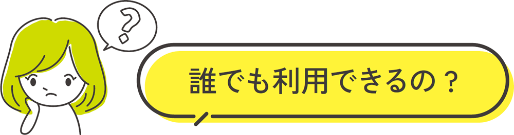 誰でも利用できるの?