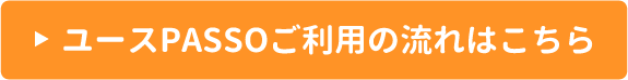 ユースPASSOご利用の流れはこちら