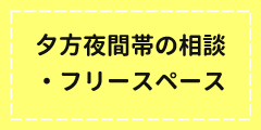 夕方夜間帯の相談・フリースペース